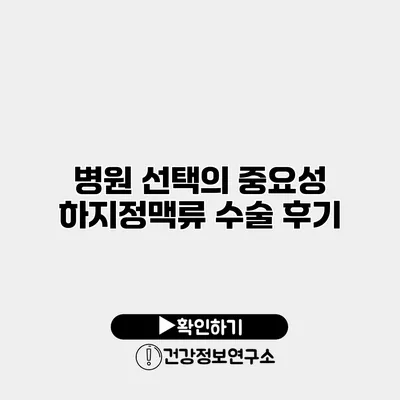 병원 선택의 중요성 하지정맥류 수술 후기