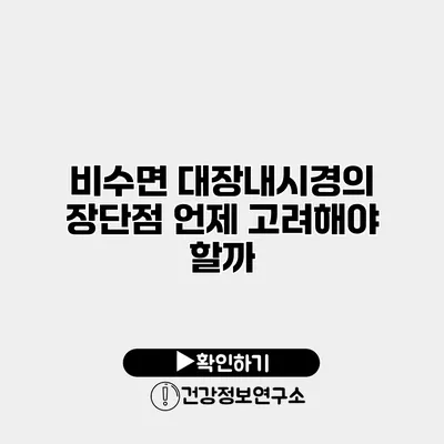 비수면 대장내시경의 장단점 언제 고려해야 할까?
