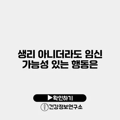 생리 아니더라도 임신 가능성 있는 행동은?