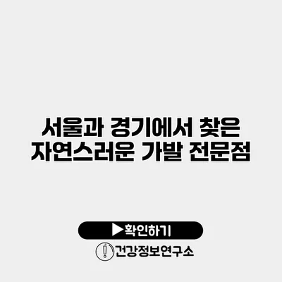 서울과 경기에서 찾은 자연스러운 가발 전문점