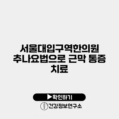 서울대입구역한의원 추나요법으로 근막 통증 치료
