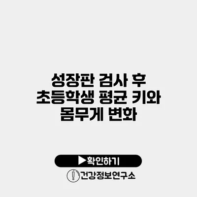 성장판 검사 후 초등학생 평균 키와 몸무게 변화