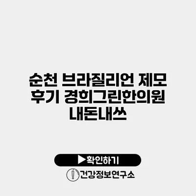 순천 브라질리언 제모 후기 경희그린한의원 내돈내쓰