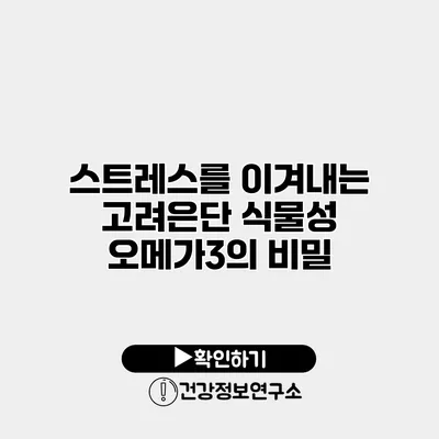스트레스를 이겨내는 고려은단 식물성 오메가3의 비밀