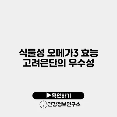 식물성 오메가3 효능 고려은단의 우수성