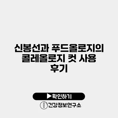 신봉선과 푸드올로지의 콜레올로지 컷 사용 후기