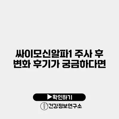 싸이모신알파1 주사 후 변화 후기가 궁금하다면