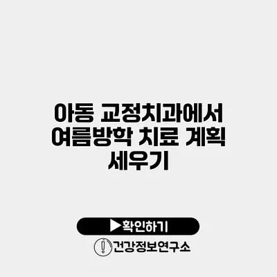 아동 교정치과에서 여름방학 치료 계획 세우기