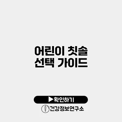 어린이 칫솔 선택 가이드