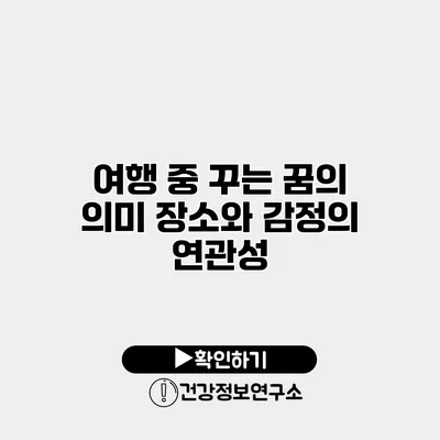 여행 중 꾸는 꿈의 의미 장소와 감정의 연관성