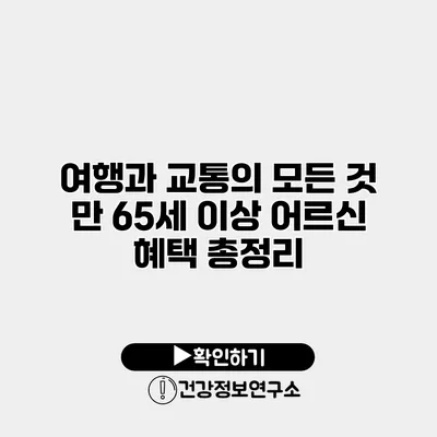 여행과 교통의 모든 것 만 65세 이상 어르신 혜택 총정리