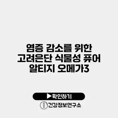 염증 감소를 위한 고려은단 식물성 퓨어 알티지 오메가3