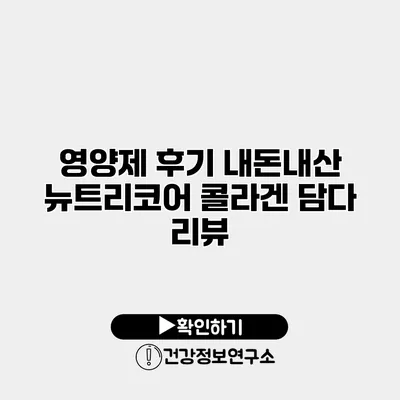 영양제 후기 내돈내산 뉴트리코어 콜라겐 담다 리뷰