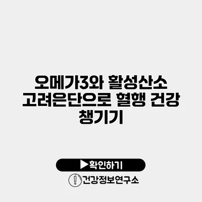 오메가3와 활성산소 고려은단으로 혈행 건강 챙기기