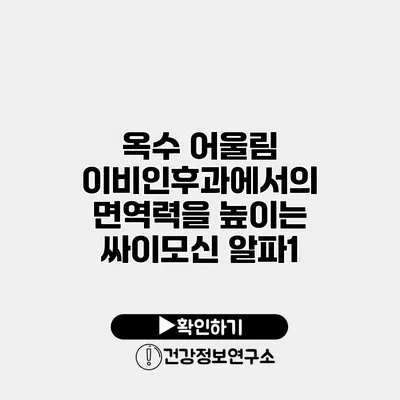 옥수 어울림 이비인후과에서의 면역력을 높이는 싸이모신 알파1