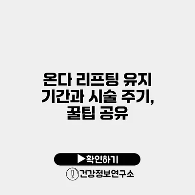 온다 리프팅 유지 기간과 시술 주기, 꿀팁 공유