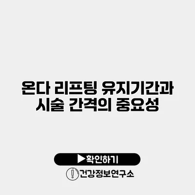 온다 리프팅 유지기간과 시술 간격의 중요성