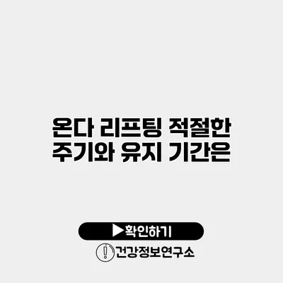 온다 리프팅 적절한 주기와 유지 기간은?