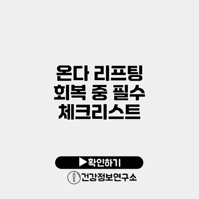 온다 리프팅 회복 중 필수 체크리스트