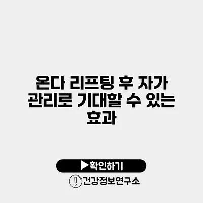 온다 리프팅 후 자가 관리로 기대할 수 있는 효과