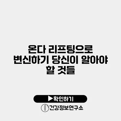 온다 리프팅으로 변신하기 당신이 알아야 할 것들