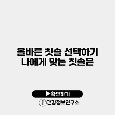 올바른 칫솔 선택하기 나에게 맞는 칫솔은?