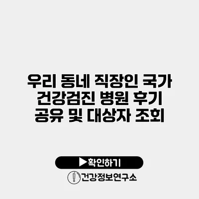 우리 동네 직장인 국가 건강검진 병원 후기 공유 및 대상자 조회