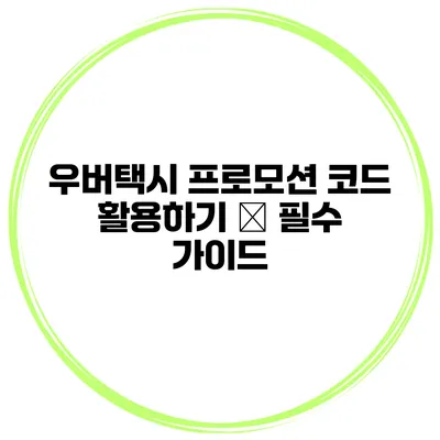 우버택시 프로모션 코드 활용하기 – 필수 가이드
