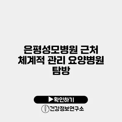 은평성모병원 근처 체계적 관리 요양병원 탐방