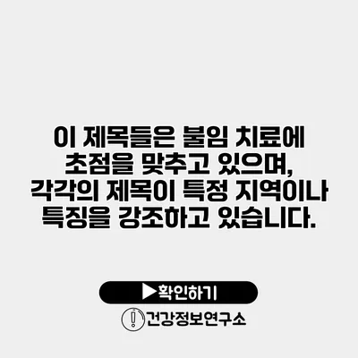 이 제목들은 불임 치료에 초점을 맞추고 있으며, 각각의 제목이 특정 지역이나 특징을 강조하고 있습니다.