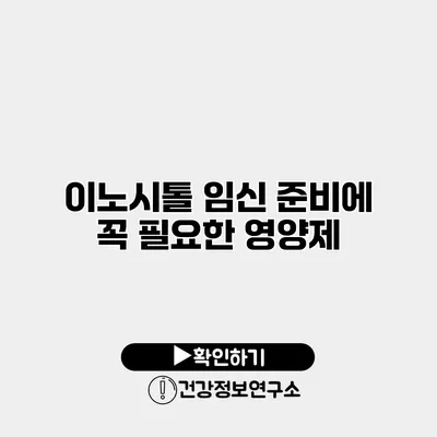 이노시톨 임신 준비에 꼭 필요한 영양제