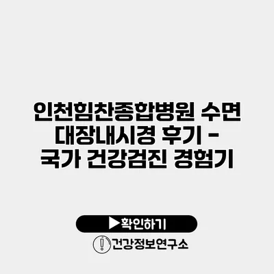 인천힘찬종합병원 수면 대장내시경 후기 - 국가 건강검진 경험기