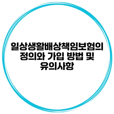 일상생활배상책임보험의 정의와 가입 방법 및 유의사항