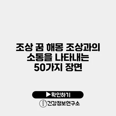 조상 꿈 해몽 조상과의 소통을 나타내는 50가지 장면