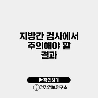 지방간 검사에서 주의해야 할 결과