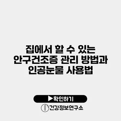 집에서 할 수 있는 안구건조증 관리 방법과 인공눈물 사용법