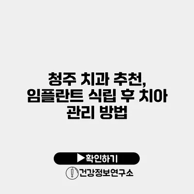 청주 치과 추천, 임플란트 식립 후 치아 관리 방법