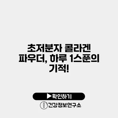 초저분자 콜라겐 파우더, 하루 1스푼의 기적!