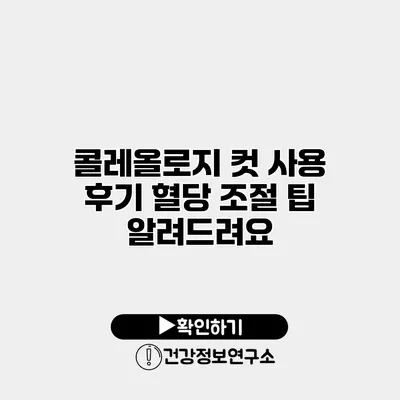 콜레올로지 컷 사용 후기 혈당 조절 팁 알려드려요