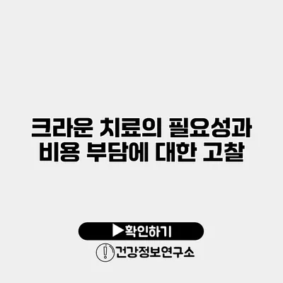 크라운 치료의 필요성과 비용 부담에 대한 고찰