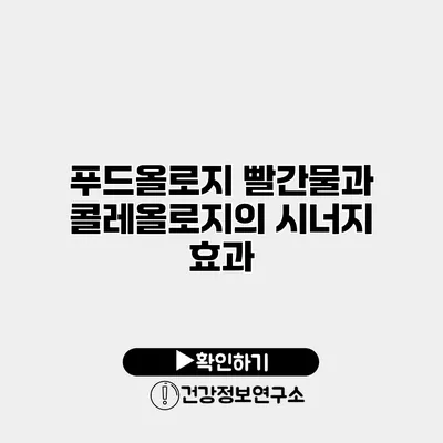 푸드올로지 빨간물과 콜레올로지의 시너지 효과