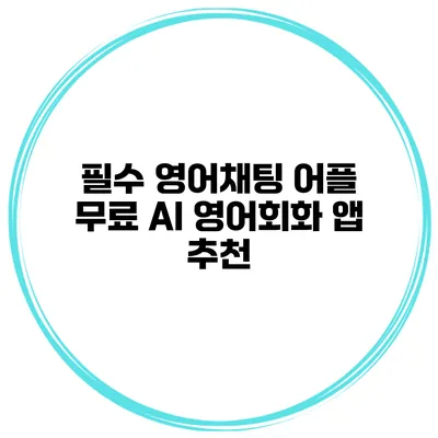 필수 영어채팅 어플 무료 AI 영어회화 앱 추천