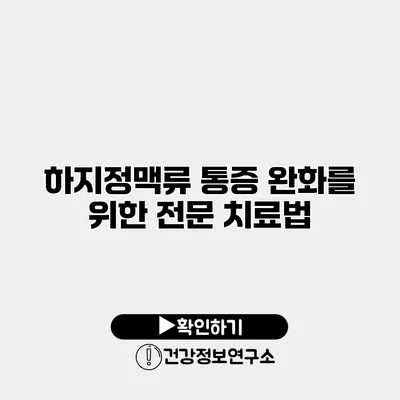 하지정맥류 통증 완화를 위한 전문 치료법