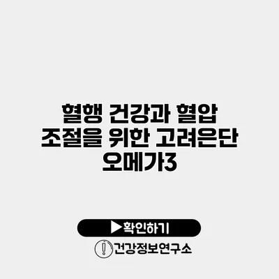 혈행 건강과 혈압 조절을 위한 고려은단 오메가3