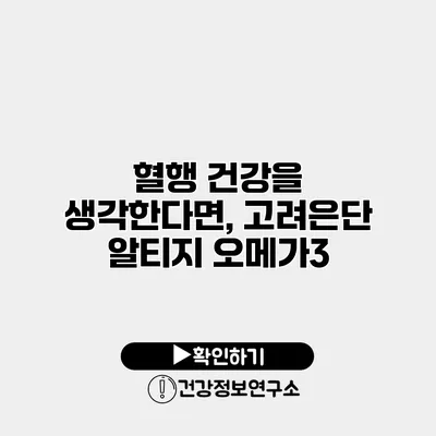 혈행 건강을 생각한다면, 고려은단 알티지 오메가3