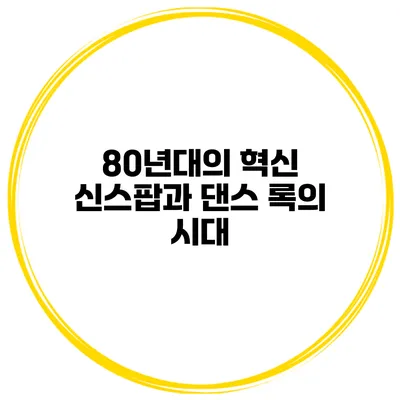 80년대의 혁신 신스팝과 댄스 록의 시대