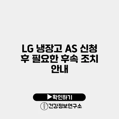 LG 냉장고 A/S 신청 후 필요한 후속 조치 안내