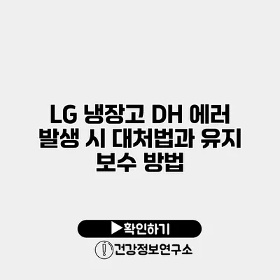 LG 냉장고 DH 에러 발생 시 대처법과 유지 보수 방법