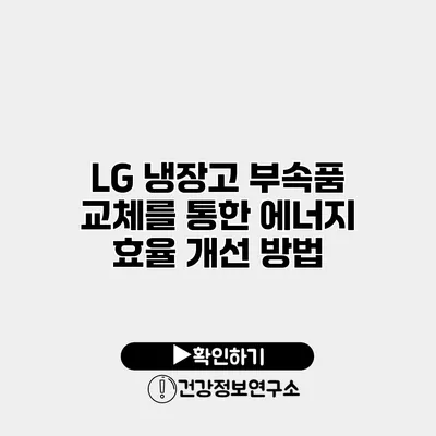 LG 냉장고 부속품 교체를 통한 에너지 효율 개선 방법