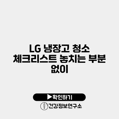 LG 냉장고 청소 체크리스트 놓치는 부분 없이